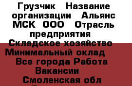Грузчик › Название организации ­ Альянс-МСК, ООО › Отрасль предприятия ­ Складское хозяйство › Минимальный оклад ­ 1 - Все города Работа » Вакансии   . Смоленская обл.,Десногорск г.